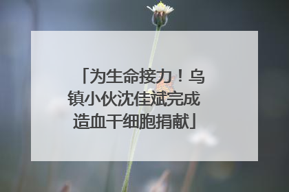 为生命接力！乌镇小伙沈佳斌完成造血干细胞捐献