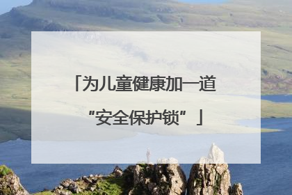 为儿童健康加一道“安全保护锁”