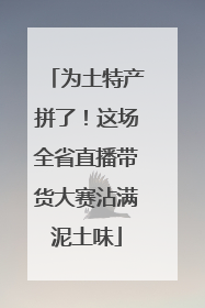 为土特产拼了！这场全省直播带货大赛沾满泥土味