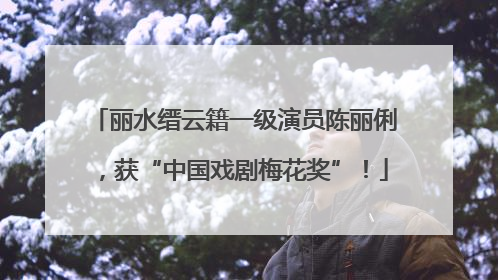丽水缙云籍一级演员陈丽俐，获“中国戏剧梅花奖”！