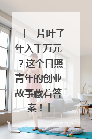 一片叶子年入千万元？这个日照青年的创业故事藏着答案！