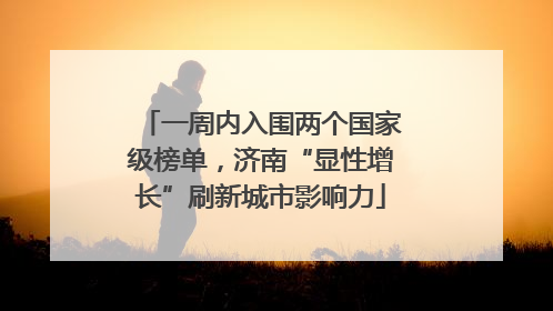 一周内入围两个国家级榜单，济南“显性增长”刷新城市影响力
