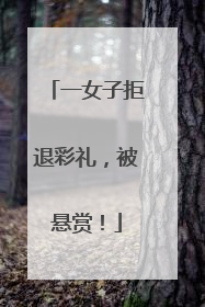 一女子拒退彩礼，被悬赏！