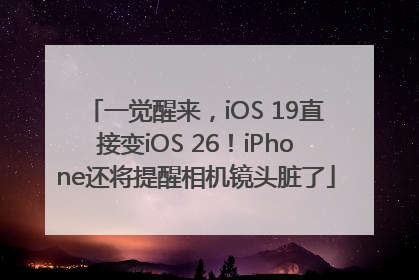 一觉醒来，iOS 19直接变iOS 26！iPhone还将提醒相机镜头脏了