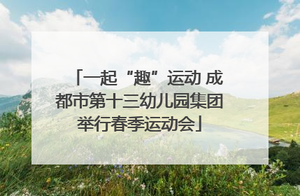 一起“趣”运动 成都市第十三幼儿园集团举行春季运动会