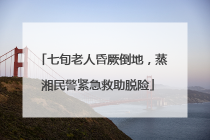 七旬老人昏厥倒地，蒸湘民警紧急救助脱险