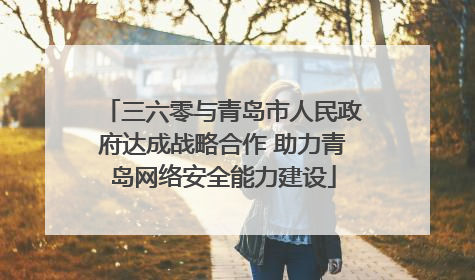 三六零与青岛市人民政府达成战略合作 助力青岛网络安全能力建设