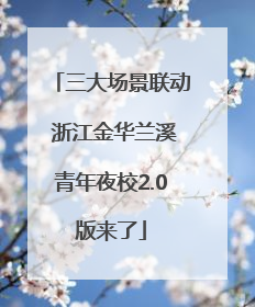 三大场景联动 浙江金华兰溪青年夜校2.0版来了