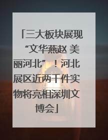 三大板块展现“文华燕赵 美丽河北”！河北展区近两千件实物将亮相深圳文博会
