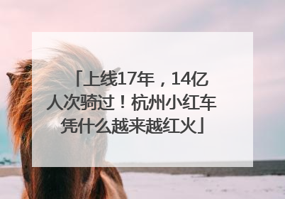 上线17年，14亿人次骑过！杭州小红车凭什么越来越红火