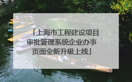 上海市工程建设项目审批管理系统企业办事页面全新升级上线
