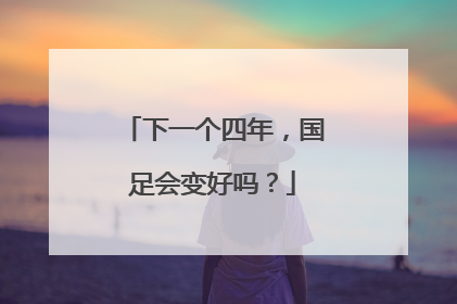 下一个四年，国足会变好吗？