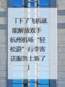 下了飞机就能解放双手 杭州机场“轻松游”行李寄送服务上新了