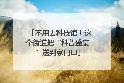 不用去科技馆！这个街道把“科普盛宴”送到家门口