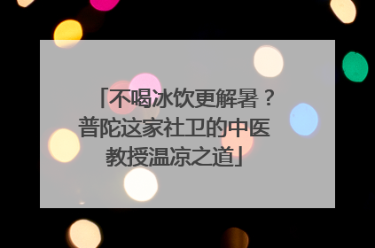 不喝冰饮更解暑？普陀这家社卫的中医教授温凉之道