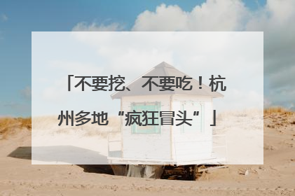 不要挖、不要吃！杭州多地“疯狂冒头”