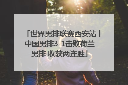 世界男排联赛西安站丨中国男排3-1击败荷兰男排 收获两连胜