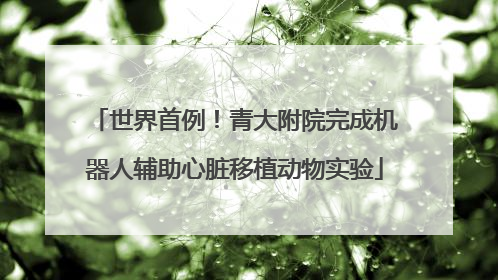 世界首例！青大附院完成机器人辅助心脏移植动物实验