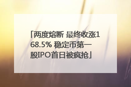 两度熔断 最终收涨168.5% 稳定币第一股IPO首日被疯抢
