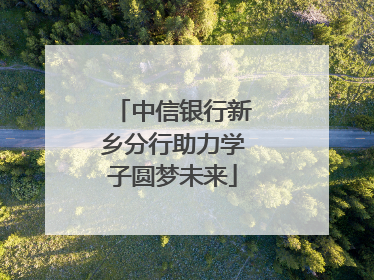 中信银行新乡分行助力学子圆梦未来