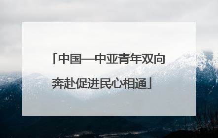 中国—中亚青年双向奔赴促进民心相通