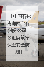 中国石化青海西宁石油分公司：多维度筑牢保密安全防线