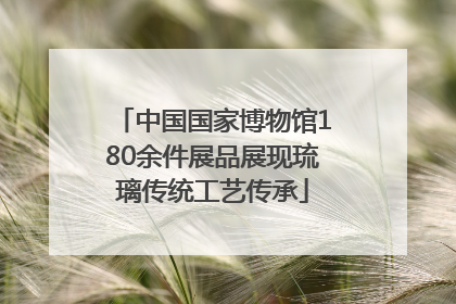 中国国家博物馆180余件展品展现琉璃传统工艺传承