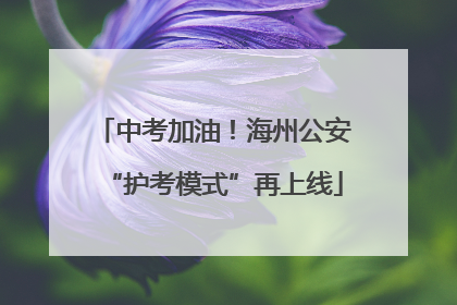 中考加油！海州公安“护考模式”再上线