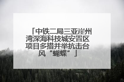 中铁二局三亚崖州湾深海科技城安置区项目多措并举抗击台风“蝴蝶”