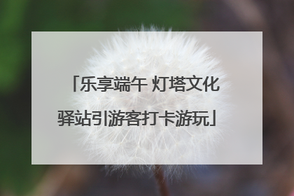 乐享端午 灯塔文化驿站引游客打卡游玩