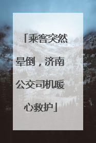 乘客突然晕倒，济南公交司机暖心救护