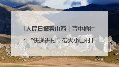 人民日报看山西｜晋中榆社：“快递进村”带火小山村