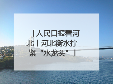 人民日报看河北丨河北衡水拧紧“水龙头”