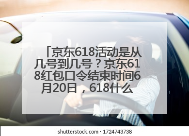京东618活动是从几号到几号？京东618红包口令结束时间6月20日，618什么时候买最便宜