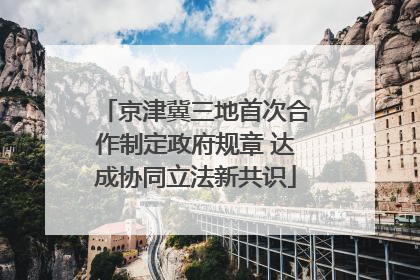 京津冀三地首次合作制定政府规章 达成协同立法新共识