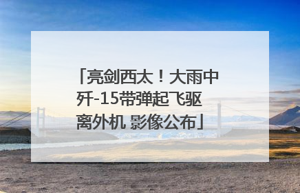 亮剑西太！大雨中歼-15带弹起飞驱离外机 影像公布