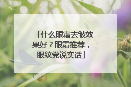 什么眼霜去皱效果好？眼霜推荐，眼纹党说实话