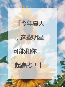 今年夏天，这些明星可能和你一起高考！