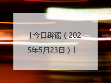 今日辟谣（2025年5月23日）