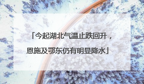 今起湖北气温止跌回升，恩施及鄂东仍有明显降水