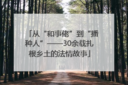 从“和事佬”到“播种人”——30余载扎根乡土的法情故事