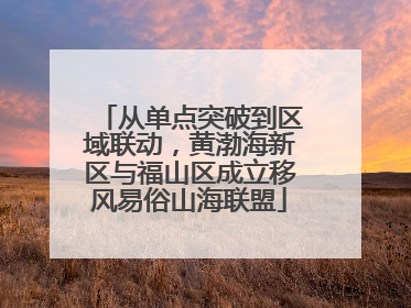 从单点突破到区域联动，黄渤海新区与福山区成立移风易俗山海联盟