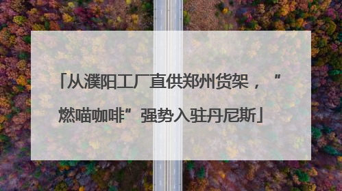 从濮阳工厂直供郑州货架，“燃喵咖啡”强势入驻丹尼斯