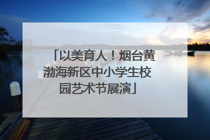 以美育人！烟台黄渤海新区中小学生校园艺术节展演