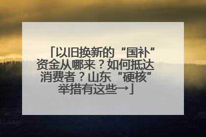 以旧换新的“国补”资金从哪来？如何抵达消费者？山东“硬核”举措有这些→