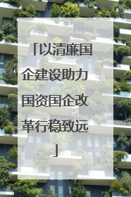 以清廉国企建设助力国资国企改革行稳致远