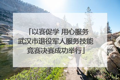 以赛促学 用心服务 武汉市退役军人服务技能竞赛决赛成功举行