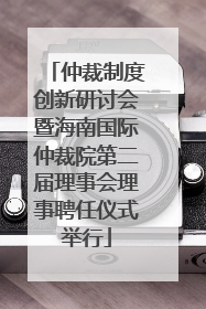 仲裁制度创新研讨会暨海南国际仲裁院第二届理事会理事聘任仪式举行