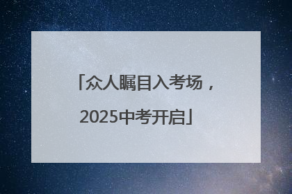 众人瞩目入考场，2025中考开启