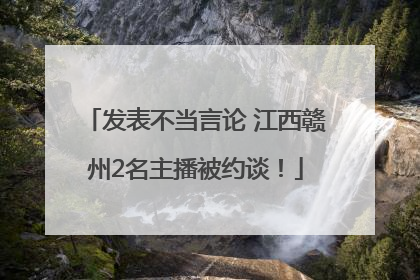 发表不当言论 江西赣州2名主播被约谈！